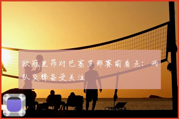 欧冠里昂对巴塞罗那赛前看点：两队交锋备受关注