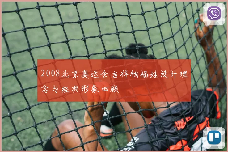 2008北京奥运会吉祥物福娃设计理念与经典形象回顾