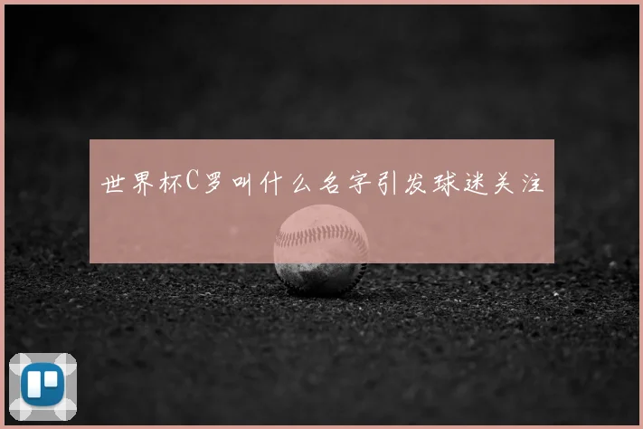 世界杯C罗叫什么名字引发球迷关注