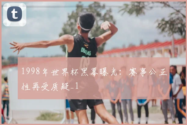 1998年世界杯黑幕曝光:赛事公正性再受质疑_1