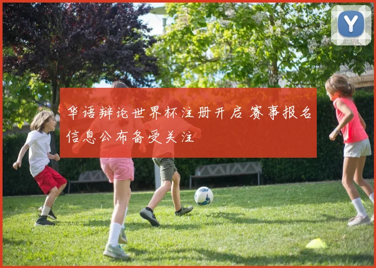 华语辩论世界杯注册开启 赛事报名信息公布备受关注