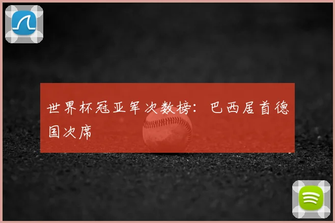 世界杯冠亚军次数榜：巴西居首德国次席