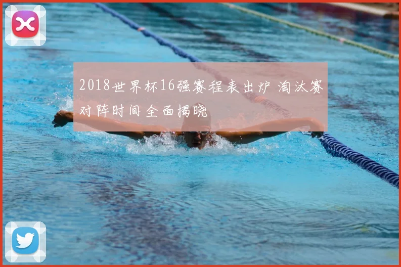 2018世界杯16强赛程表出炉 淘汰赛对阵时间全面揭晓