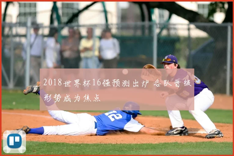 2018世界杯16强预测出炉 各队晋级形势成为焦点