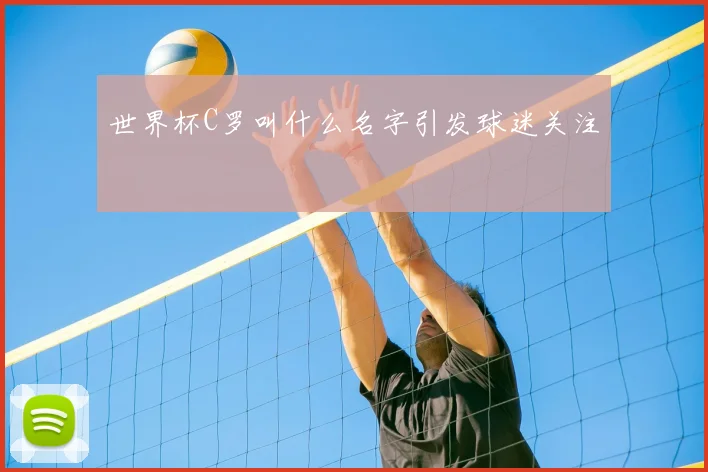 世界杯C罗叫什么名字引发球迷关注