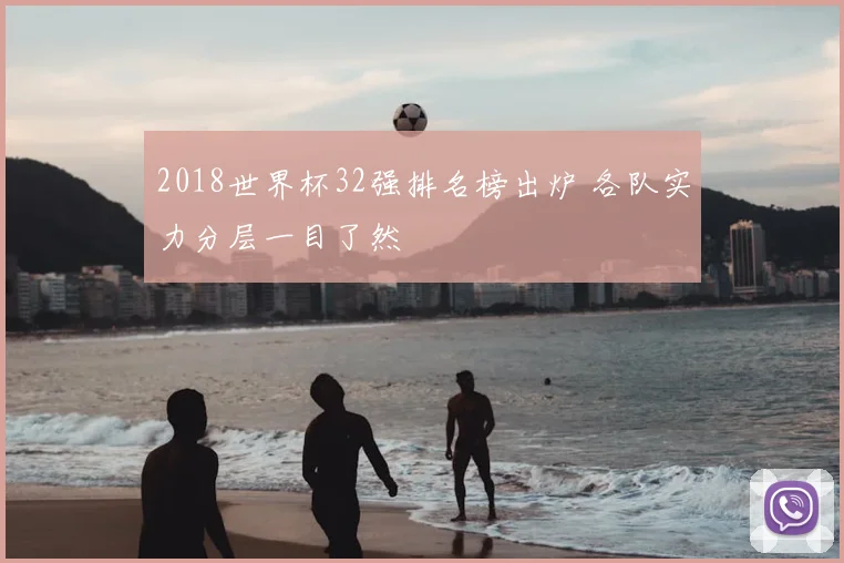 2018世界杯32强排名榜出炉 各队实力分层一目了然