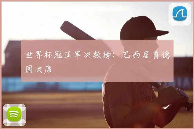 世界杯冠亚军次数榜：巴西居首德国次席
