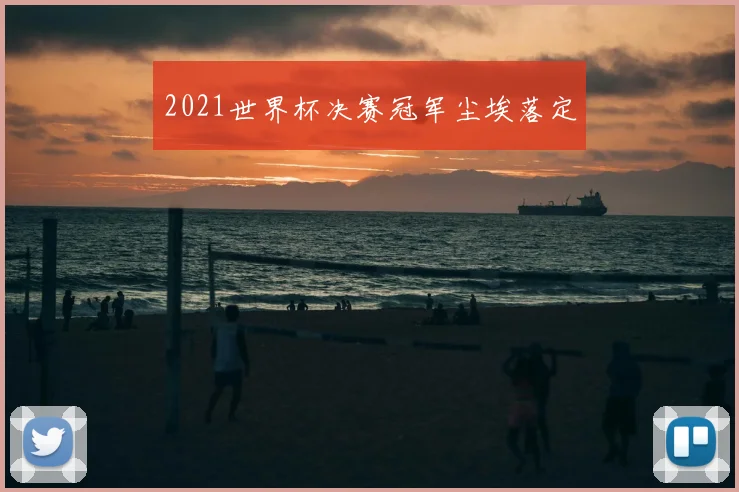 2021世界杯决赛冠军尘埃落定